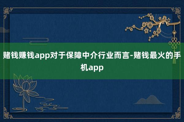 赌钱赚钱app对于保障中介行业而言-赌钱最火的手机app