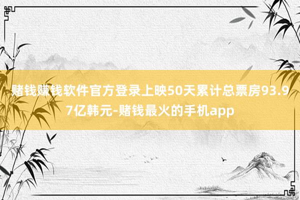 赌钱赚钱软件官方登录上映50天累计总票房93.97亿韩元-赌钱最火的手机app