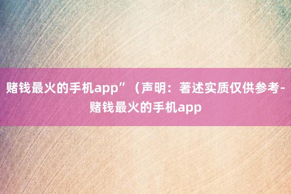 赌钱最火的手机app”（声明：著述实质仅供参考-赌钱最火的手机app