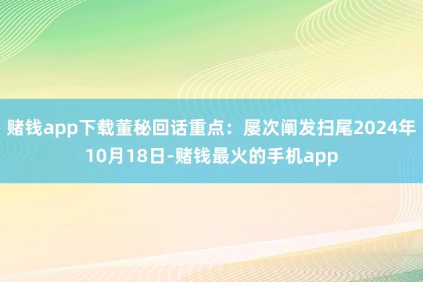 赌钱app下载董秘回话重点：屡次阐发扫尾2024年10月18日-赌钱最火的手机app