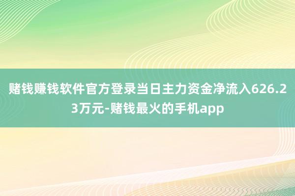 赌钱赚钱软件官方登录当日主力资金净流入626.23万元-赌钱最火的手机app