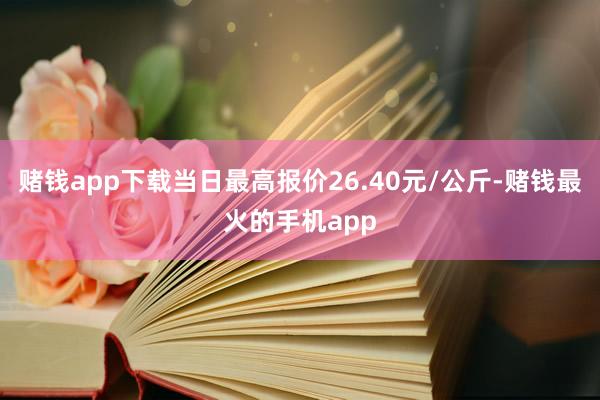 赌钱app下载当日最高报价26.40元/公斤-赌钱最火的手机app