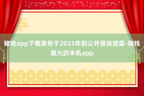 赌钱app下载发布于2023年的公开报谈泄露-赌钱最火的手机app