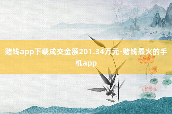 赌钱app下载成交金额201.34万元-赌钱最火的手机app