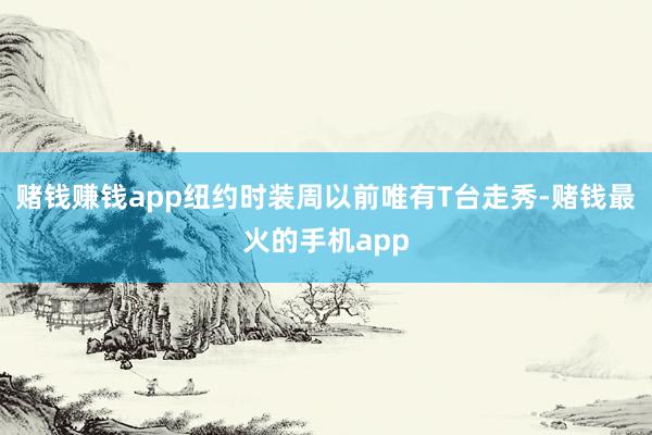 赌钱赚钱app纽约时装周以前唯有T台走秀-赌钱最火的手机app