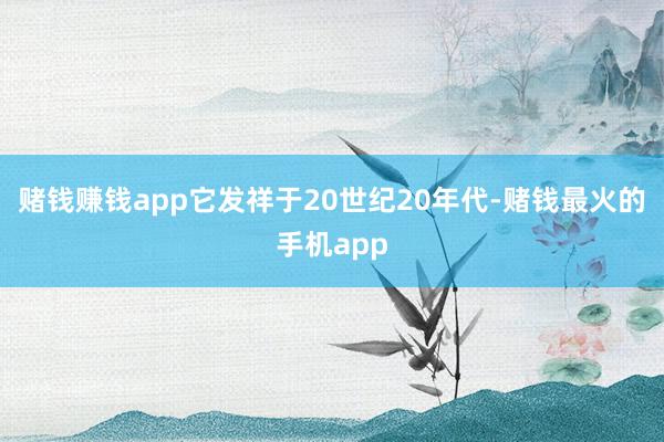 赌钱赚钱app它发祥于20世纪20年代-赌钱最火的手机app