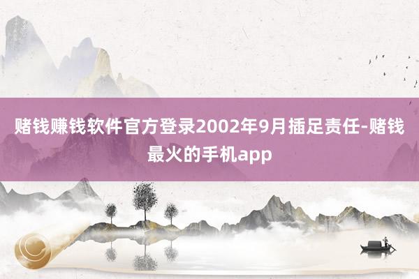 赌钱赚钱软件官方登录2002年9月插足责任-赌钱最火的手机app